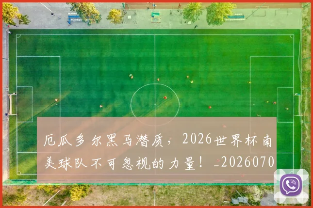 厄瓜多尔黑马潜质，2026世界杯南美球队不可忽视的力量！_20260704170249_20260718204718