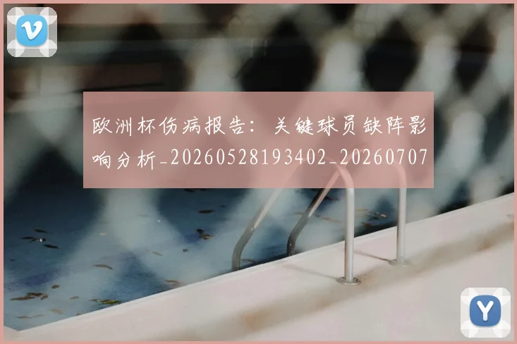 欧洲杯伤病报告:关键球员缺阵影响分析_20260528193402_20260707152304