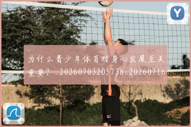 为什么青少年体育对身心发展至关重要？_20260703205738_20260716191537