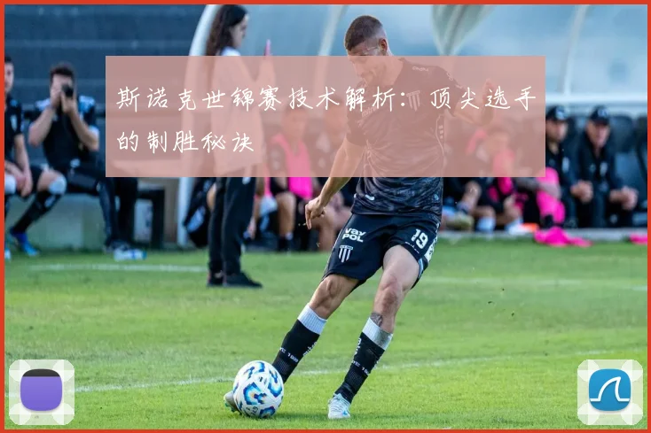 斯诺克世锦赛技术解析：顶尖选手的制胜秘诀