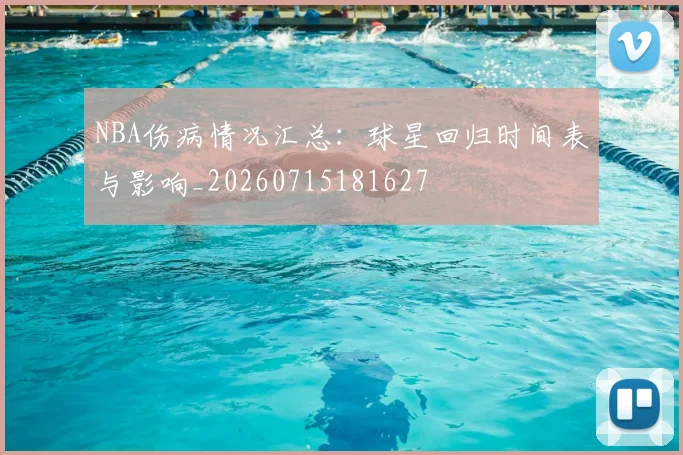 NBA伤病情况汇总：球星回归时间表与影响_20260715181627