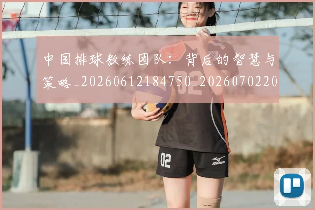 中国排球教练团队：背后的智慧与策略_20260612184750_20260702202349