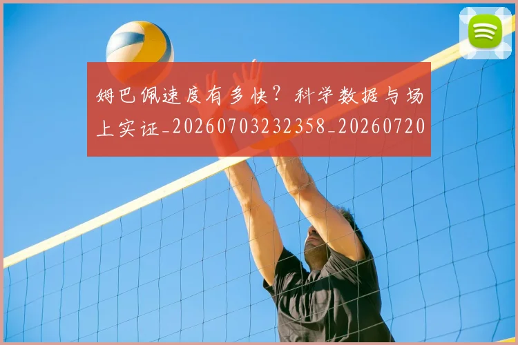 姆巴佩速度有多快？科学数据与场上实证_20260703232358_20260720191047